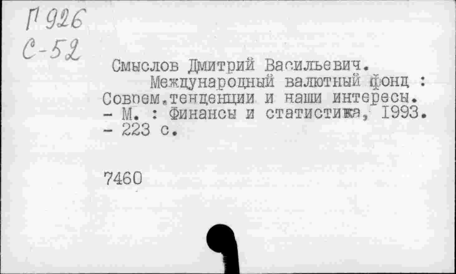 ﻿Смыслов Дмитрий Васильевич.
Международный валютный фонд : Совсем«тенденции и наши интересы.
-	М. : Финансы и статистика, 1993.
-	223 с.
7460